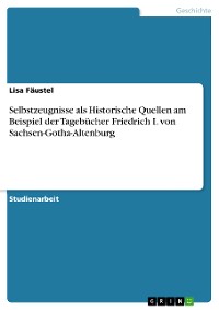 Cover Selbstzeugnisse als Historische Quellen am Beispiel der Tagebücher Friedrich I. von Sachsen-Gotha-Altenburg