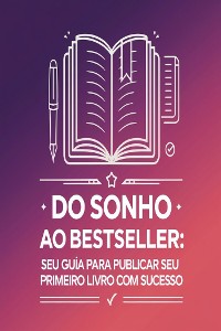 Cover Do Sonho ao Bestseller: Seu Guia para Publicar seu Primeiro Livro com Sucesso