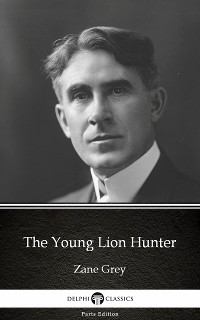Cover The Young Lion Hunter by Zane Grey - Delphi Classics (Illustrated)