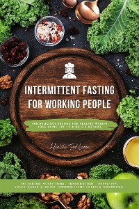 Cover Intermittent Fasting Cookbook for Working People: 400 Delicious Recipes for Healthy Weight Loss Using the 16:8 or 5:2 Method, Including Nutritional Information - Effective, Sustainable and Quick