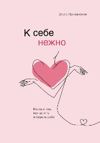 Cover К себе нежно. Книга о том, как ценить и беречь себя