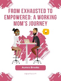 Cover From Exhausted to Empowered: A Working Mom's Journey