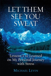 Cover Let Them See You Sweat : Lessons I've Learned on My Personal Journey with Stress