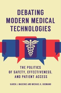 Cover Debating Modern Medical Technologies: The Politics of Safety, Effectiveness, and Patient Access