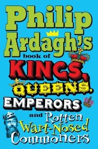 Cover Philip Ardagh's Book of Kings, Queens, Emperors and Rotten Wart-Nosed Commoners