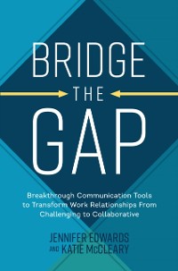 Cover Bridge the Gap: Breakthrough Communication Tools to Transform Work Relationships From Challenging to Collaborative