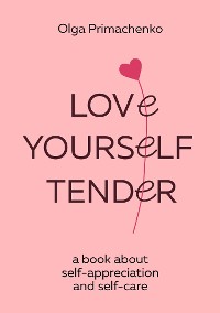 Cover Love yourself tender. A book about self-appreciation and self-care