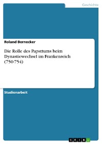 Cover Die Rolle des Papsttums beim Dynastiewechsel im Frankenreich (750-754)