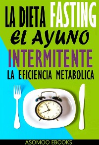 Cover La Dieta Fasting: El Ayuno Intermitente, La eficiencia Metabólica