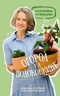 Cover Огород на подоконнике. Идеальный урожай не выходя из дома