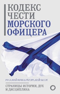 Cover Кодекс чести морского офицера. Русский Императорский флот. Страницы истории, дух и дисциплина