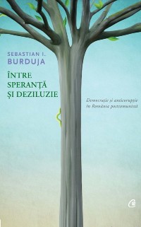 Cover Intre speranta si deziluzie. Democratie si anticoruptie in Romania postcomunista