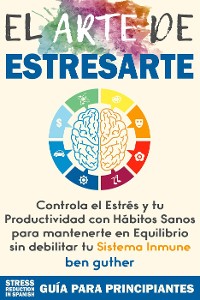 Cover El Arte de Estresarte, Controla el Estrés y tu Productividad con Hábitos sanos para mantenerte en Equilibrio sin debilitar tu Sistema Inmune (Máster Gestión de Crisis, #1)