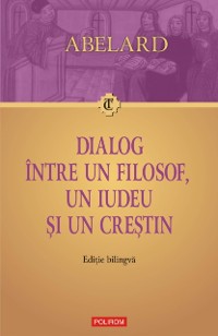 Cover Dialog între un filosof, un iudeu și un crestin. Dialogus inter philosophum, iudaeum et christianum. Ediție bilingvă