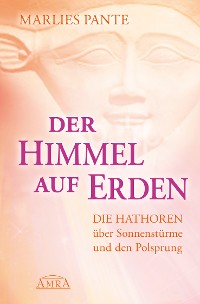 Cover DER HIMMEL AUF ERDEN: Die Hathoren über Sonnenstürme und den Polsprung