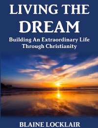 Cover Living the Dream: Building an Extraordinary Life Through Christianity