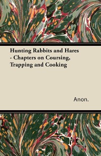 Cover Hunting Rabbits and Hares - Chapters on Coursing, Trapping and Cooking
