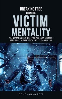 Cover Breaking Free from the Victim Mentality: Transform Your Mindset to Embrace Courage, Authenticity, and Self-Ownership