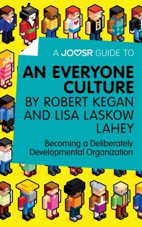 Cover A Joosr Guide to... An Everyone Culture by Robert Kegan and Lisa Laskow Lahey : Becoming a Deliberately Developmental Organization