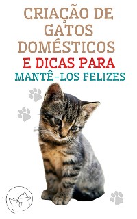 Cover Criação de Gatos Domésticos e Dicas Para Mantê-los Felizes