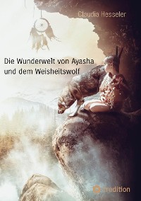 Cover Die Wunderwelt von Ayasha und dem Weisheitswolf - Schamanische Weisheiten und ein Naturzauber Abenteuer für die ganze Familie