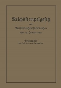 Cover Das Reichsstempelgesetz vom 15. Juli 1909 in der durch das Zuwachssteuergesetz vom 14. Februar 1911 geänderten Fassung nebst den Ausführungsbestimmungen des Bundesrats vom 25. Januar 1912