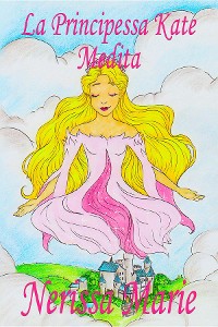Cover La Principessa Kate Medita (Libro per Bambini sulla Meditazione di Consapevolezza, fiabe per bambini, storie per bambini, favole per bambini, libri bambini, libri Illustrati, fiabe, libri per bambini)
