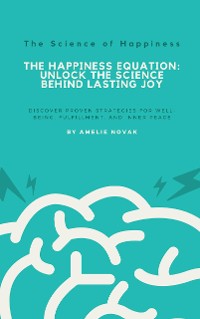 Cover The Science of Happiness - The Happiness Equation: Unlock the Science Behind Lasting Joy