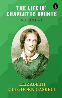 Cover The Life of Charlotte Bronte — Volume 1