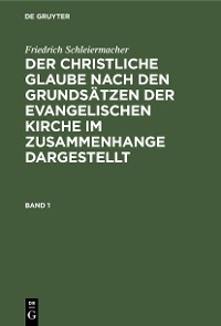 Cover Friedrich Schleiermacher: Der christliche Glaube nach den Grundsätzen der evangelischen Kirche im Zusammenhange dargestellt. Band 1