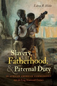 Cover Slavery, Fatherhood, and Paternal Duty in African American Communities over the Long Nineteenth Century