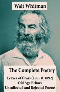 Cover Complete Poetry of Walt Whitman: Leaves of Grass (1855 & 1892) + Old Age Echoes + Uncollected and Rejected Poems