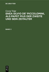 Cover Georg Voigt: Enea Silvio de’ Piccolomini, als Papst Pius der Zweite und sein Zeitalter. Band 3