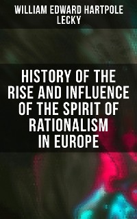 Cover History of the Rise and Influence of the Spirit of Rationalism in Europe