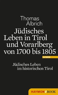 Cover Jüdisches Leben in Tirol und Vorarlberg von 1700 bis 1805