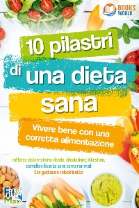 Cover 10 pilastri di una dieta sana - Vivere bene con una corretta alimentazione: Rafforza sistema immunitario, circolazione, intestino, cervello e diventa sano come non mai! Con gustose e veloci ricette