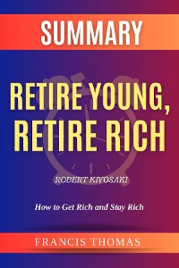Cover SUMMARY Of Retire Young,Retire Rich By Robert Kiyosaki