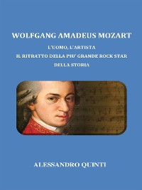 Cover Wolfgang Amadeus Mozart. L'uomo, l'artista. Il ritratto della più grande rock star della Storia.