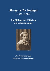 Cover Margarethe Seeliger (1863 - 1944) - Die Bildung der Mädchen als Lebensmaxime