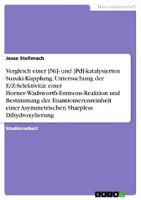 Cover Vergleich einer [Ni]- und [Pd]-katalysierten Suzuki-Kupplung. Untersuchung der E/Z-Selektivität einer  Horner-Wadsworth-Emmons-Reaktion und Bestimmung der Enantiomerenreinheit einer  Asymmetrischen Sharpless Dihydroxylierung