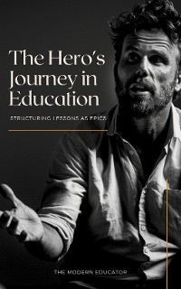 Cover The Hero’s Journey in Education: Structuring Lessons as Epics