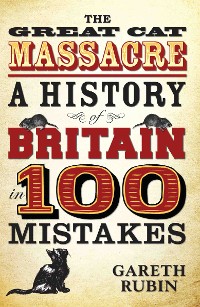 Cover The Great Cat Massacre - A History of Britain in 100 Mistakes