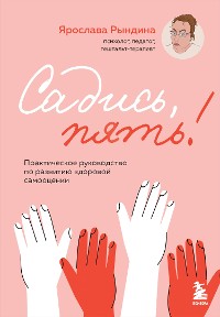 Cover Садись, пять! Практическое руководство по развитию здоровой самооценки