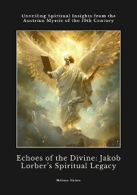 Cover Echoes of the Divine:  Jakob Lorber's Spiritual Legacy