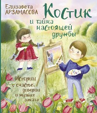 Cover Костик и тайна настоящей дружбы. Истории о счастье, доверии и музыке заката