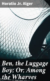 Cover Ben, the Luggage Boy; Or, Among the Wharves