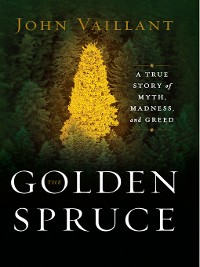 Cover The Golden Spruce: A True Story of Myth, Madness, and Greed