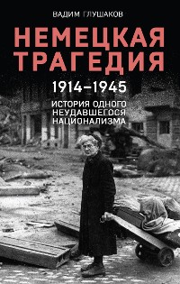 Cover Немецкая трагедия. 1914-1945. История одного неудавшегося национализма