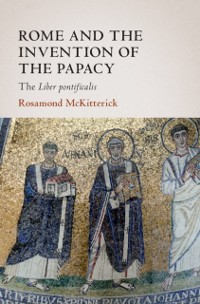 Cover Rome and the Invention of the Papacy