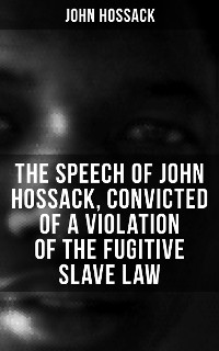 Cover The Speech of John Hossack, Convicted of a Violation of the Fugitive Slave Law